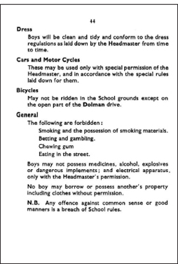 Start of image description, The school rules for Pocklington Grammar School for Boys, Part 2. Dress: Boys will be clean and tidy and conform to the dress regulations as laid down by the headmaster from time to time. Cars and Motor Cycles: These may be used only with special permission of the Headmaster, and in accordance with the special rules laid down for them. Bicycles: May not be ridden in the School grounds except on the open part of the Dolman drive. General: The following are forbidden: Smoking and the possession of smoking materials. Betting and gambling. Chewing gum. Eating in the street. Boys may not possess medicines, alcohol, explosives or dangerous implements; and electrical apparatus, only with the Headmaster’s permission. No boy may borrow or possess another’s property including clothes without permission. N.B. Any offence against common sense or good manners is a breach of school rules., end of image description